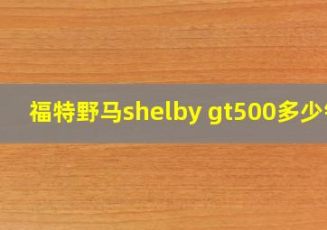 福特野马shelby gt500多少钱